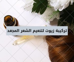 Read more about the article تركيبة زيوت لتنعيم الشعر المجعد وتقوية الشعر الخفيف