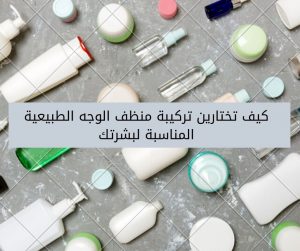 Read more about the article كيف تختارين تركيبة منظف الوجه الطبيعية المناسبة لبشرتك