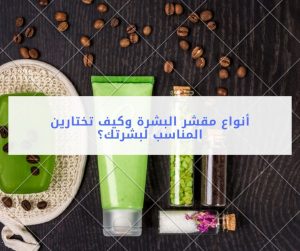 Read more about the article أنواع مقشر البشرة وكيف تختارين المقشر المناسب لبشرتك؟